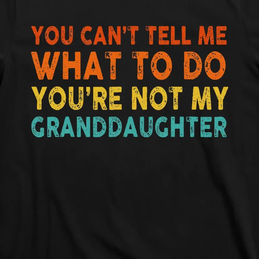 You Cant Tell Me What To Do Youre Not My Granddaughter T-Shirt