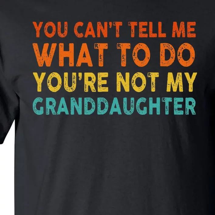 You Cant Tell Me What To Do Youre Not My Granddaughter Tall T-Shirt