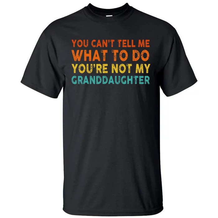 You Cant Tell Me What To Do Youre Not My Granddaughter Tall T-Shirt