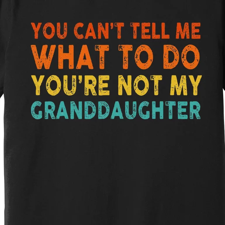 You Cant Tell Me What To Do Youre Not My Granddaughter Premium T-Shirt