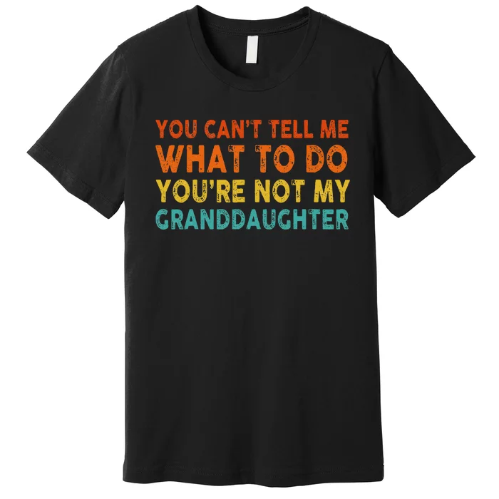 You Cant Tell Me What To Do Youre Not My Granddaughter Premium T-Shirt