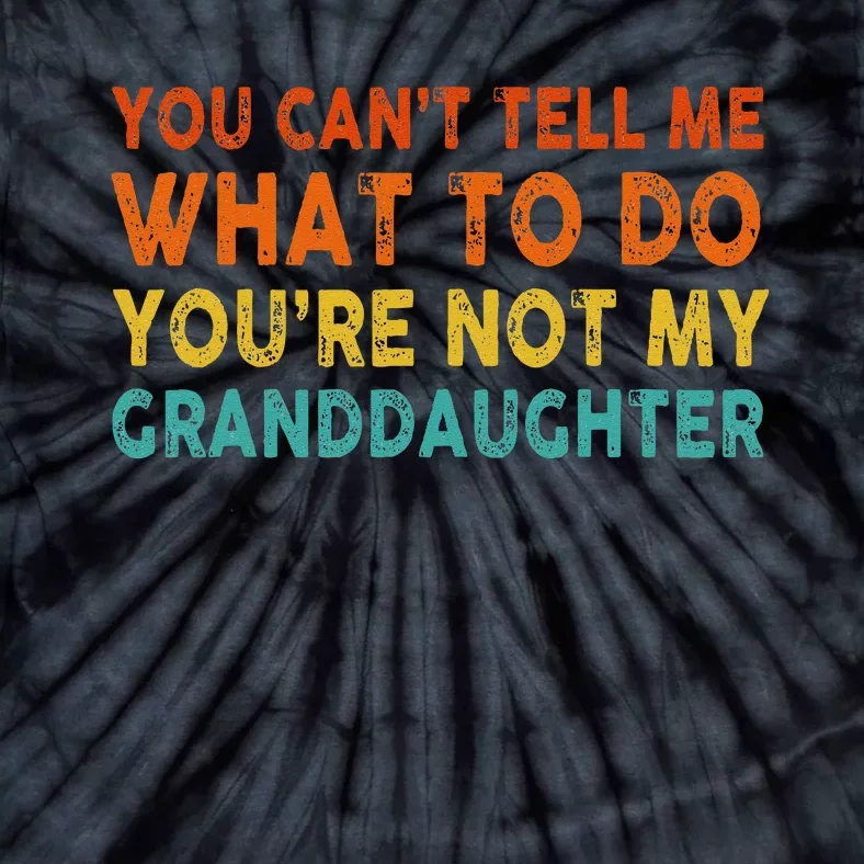 You Cant Tell Me What To Do Youre Not My Granddaughter Tie-Dye T-Shirt