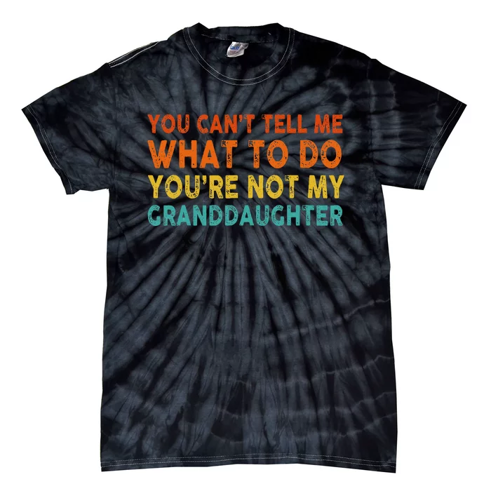 You Cant Tell Me What To Do Youre Not My Granddaughter Tie-Dye T-Shirt