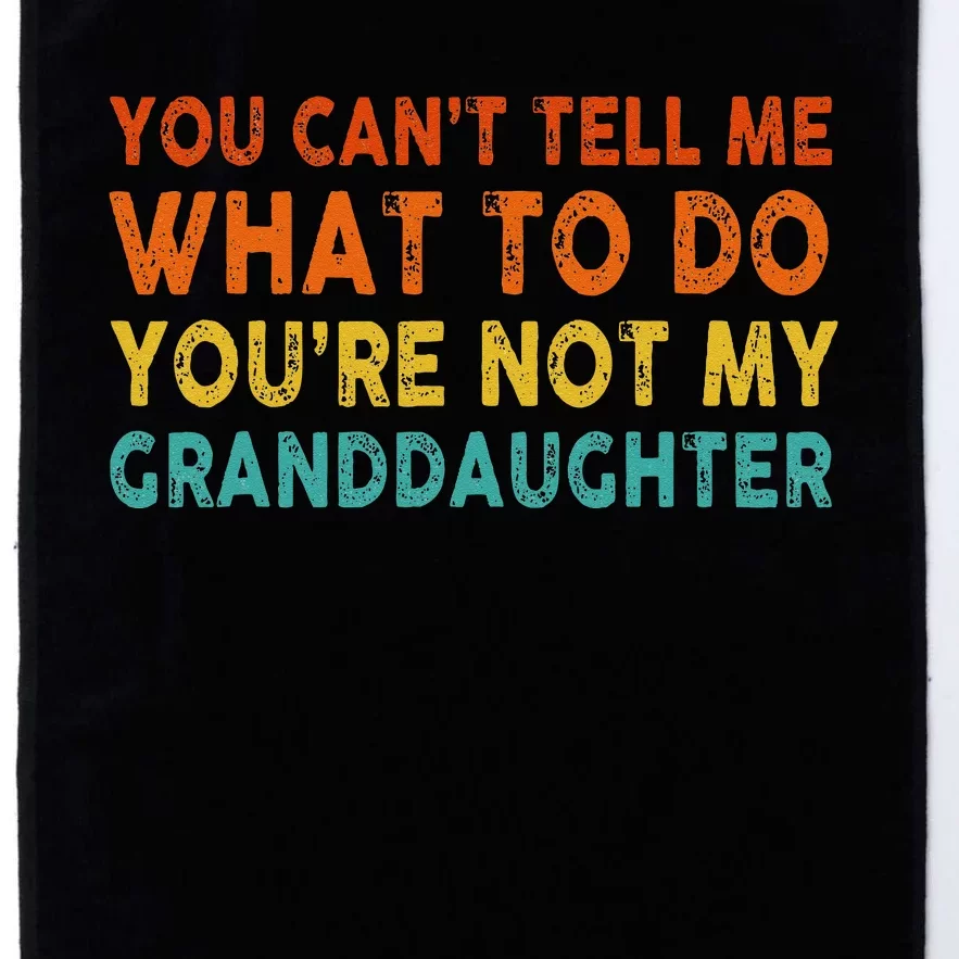 You Cant Tell Me What To Do Youre Not My Granddaughter Platinum Collection Golf Towel