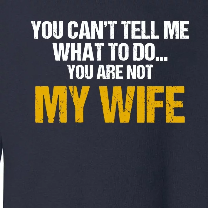 You CanT Tell Me What To Do You Are Not My Wife Toddler Sweatshirt