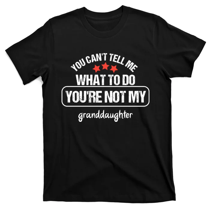 You Can't Tell Me What To Do You're Not My Granddaughter T-Shirt