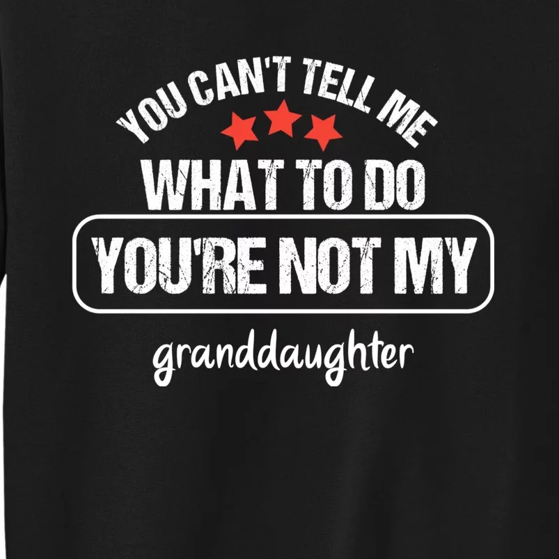 You Can't Tell Me What To Do You're Not My Granddaughter Tall Sweatshirt