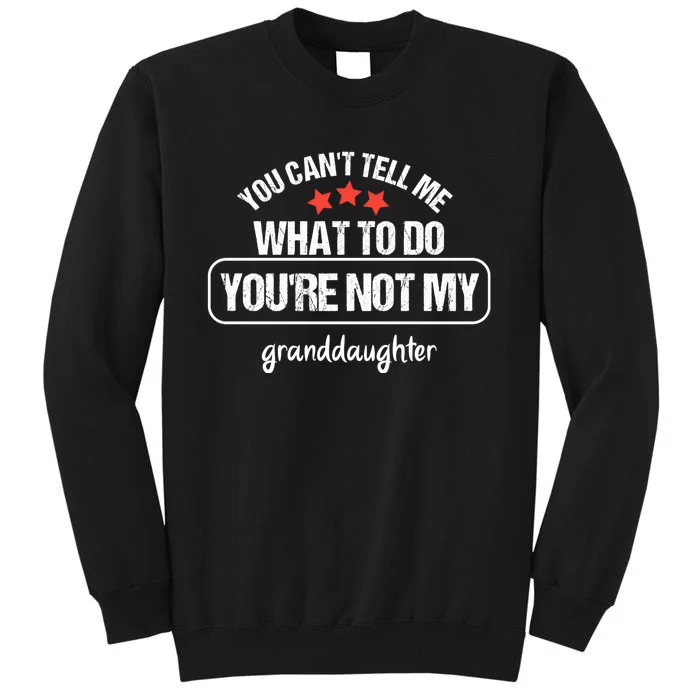 You Can't Tell Me What To Do You're Not My Granddaughter Tall Sweatshirt