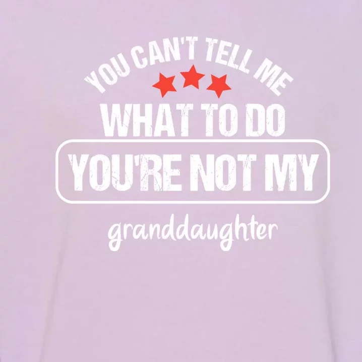 You Can't Tell Me What To Do You're Not My Granddaughter Garment-Dyed Sweatshirt