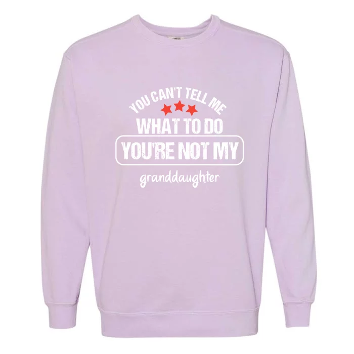 You Can't Tell Me What To Do You're Not My Granddaughter Garment-Dyed Sweatshirt