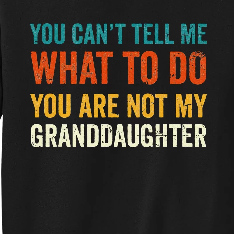 You Cant Tell Me What To Do You Are Not My Granddaughter Tall Sweatshirt