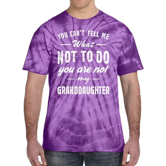 You Cant Tell Me What To Do Youre Not My Granddaughter Grandpa Funny Gifts Tie-Dye T-Shirt