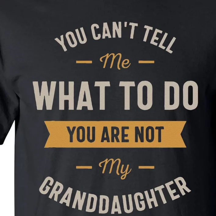 You Cant Tell Me What To Do You Are Not My Granddaughter Tall T-Shirt