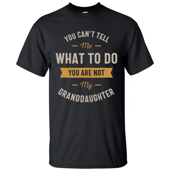 You Cant Tell Me What To Do You Are Not My Granddaughter Tall T-Shirt