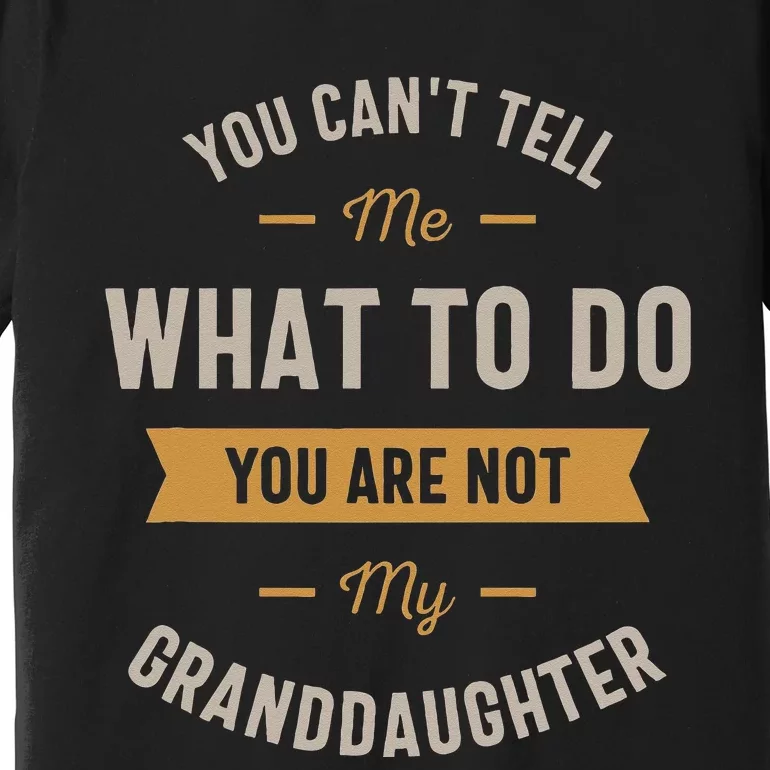 You Cant Tell Me What To Do You Are Not My Granddaughter Premium T-Shirt