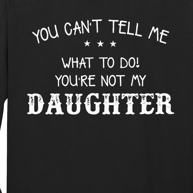 You Cant Tell Me What To Do Youre Not My Daughter Long Sleeve Shirt