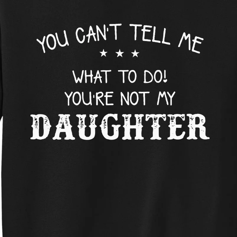 You Cant Tell Me What To Do Youre Not My Daughter Tall Sweatshirt