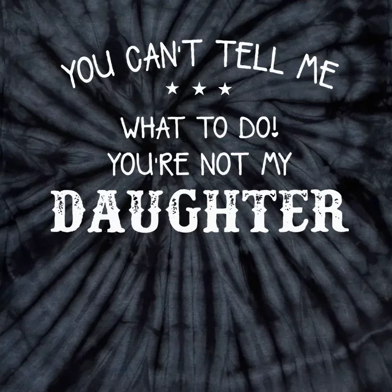 You Cant Tell Me What To Do Youre Not My Daughter Tie-Dye T-Shirt