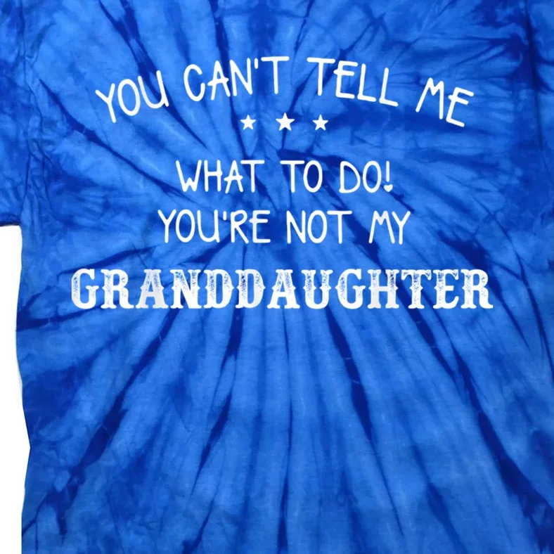 You Can't Tell Me What To Do You're Not My Granddaughter Grandpa Funny Gifts Tie-Dye T-Shirt