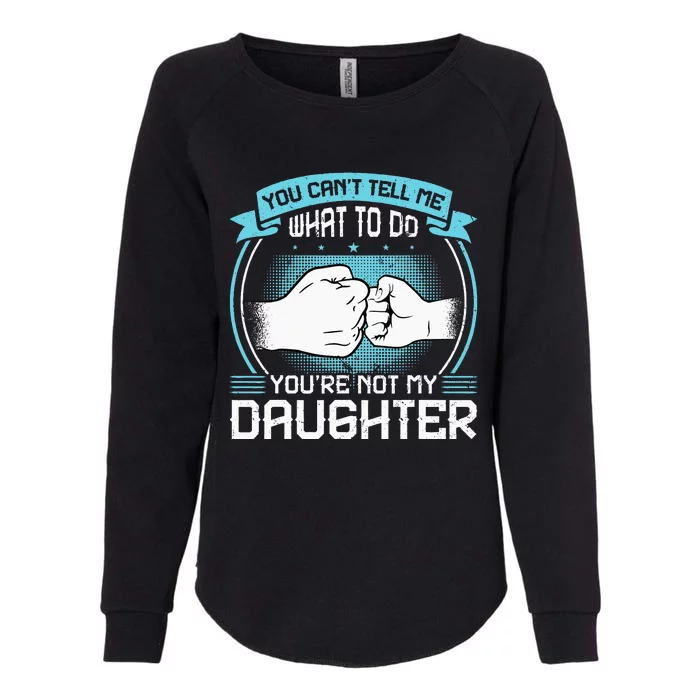 You Cant Tell Me What To Do Not My Daughter Fathers Day Womens California Wash Sweatshirt