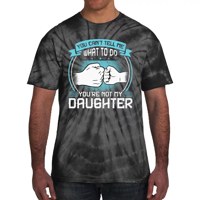 You Cant Tell Me What To Do Not My Daughter Fathers Day Tie-Dye T-Shirt