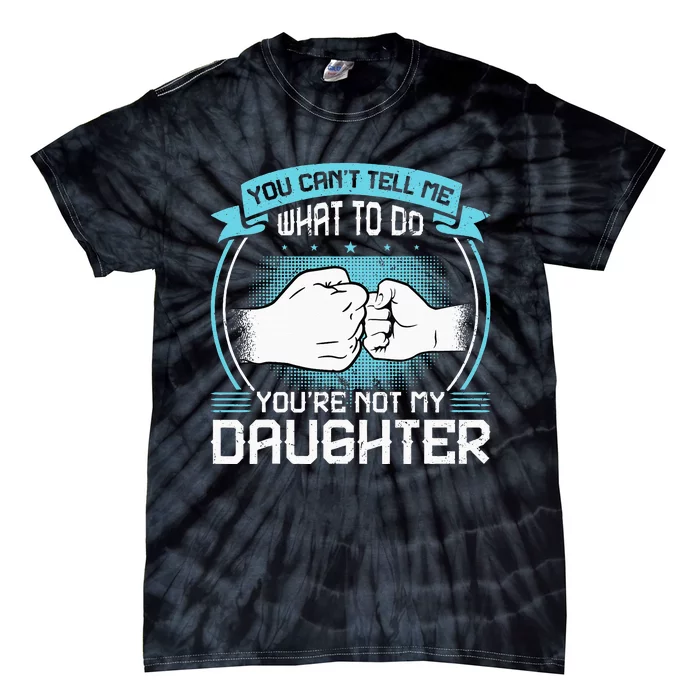 You Cant Tell Me What To Do Not My Daughter Fathers Day Tie-Dye T-Shirt