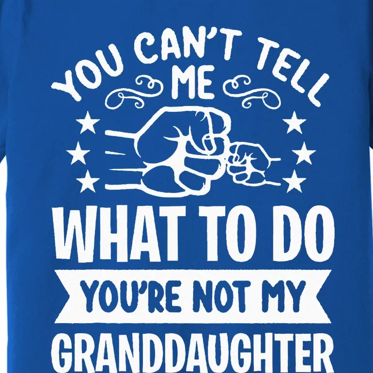 You Cant Tell Me What To Do Youre Not My Granddaughter Premium T-Shirt