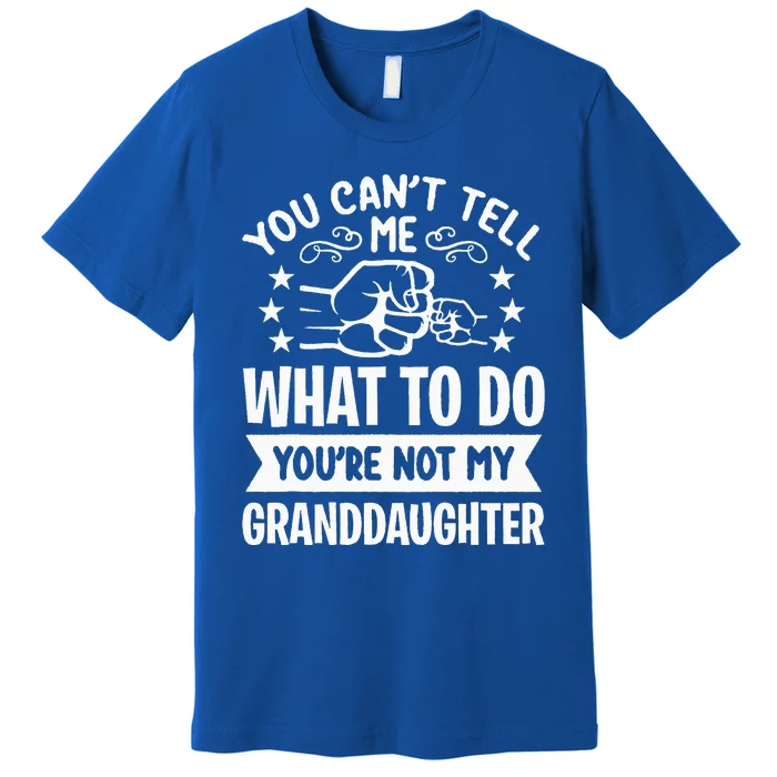 You Cant Tell Me What To Do Youre Not My Granddaughter Premium T-Shirt