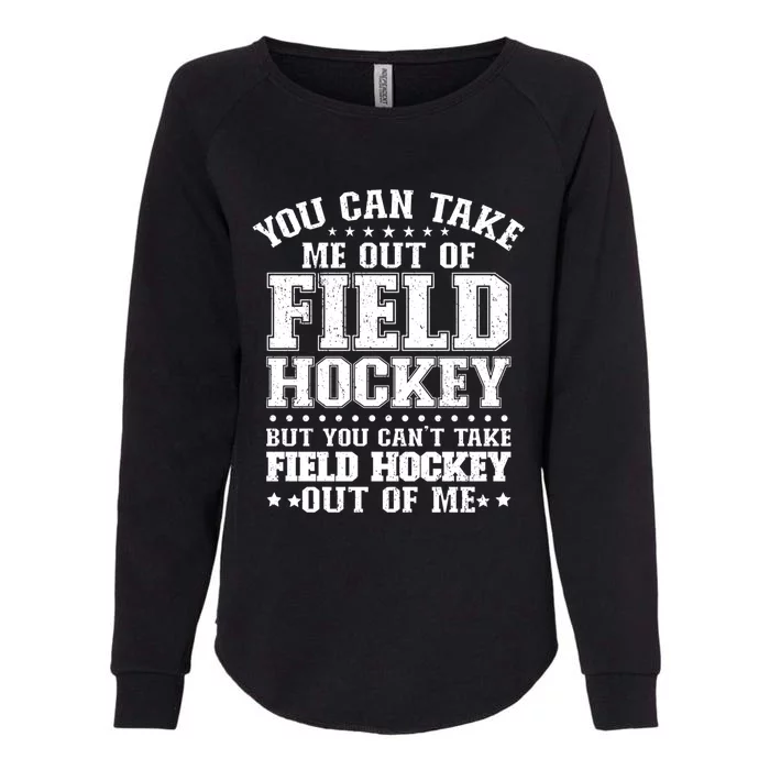 You Cant Take Field Hockey Out Of Me Field Hockey Player Gift Womens California Wash Sweatshirt