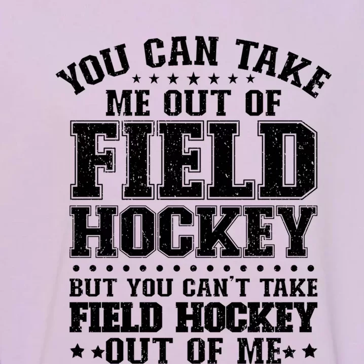 You Cant Take Field Hockey Out Of Me Field Hockey Player Gift Garment-Dyed Sweatshirt