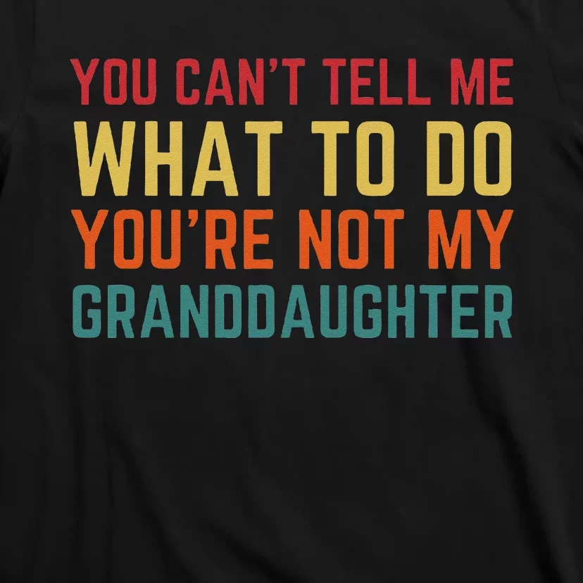 You Cant Tell Me What To Do Youre Not My Granddaughter Gift T-Shirt