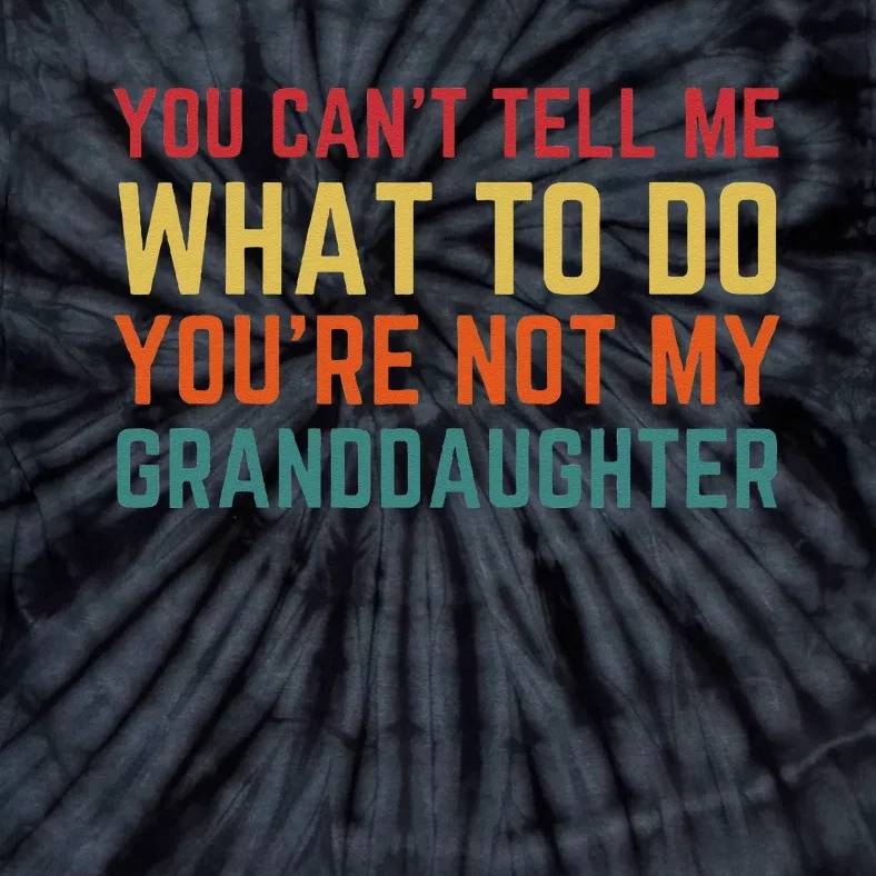 You Cant Tell Me What To Do Youre Not My Granddaughter Gift Tie-Dye T-Shirt