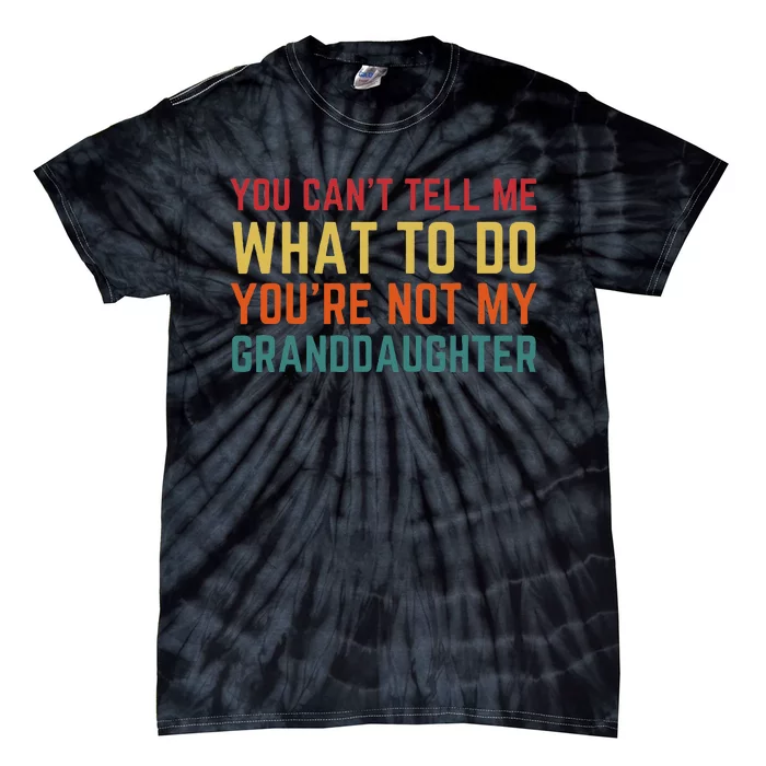 You Cant Tell Me What To Do Youre Not My Granddaughter Gift Tie-Dye T-Shirt