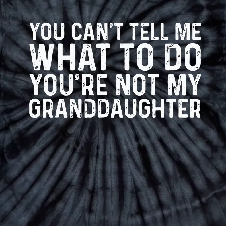 You Cant Tell Me What To Do Youre Not My Granddaughter Tie-Dye T-Shirt