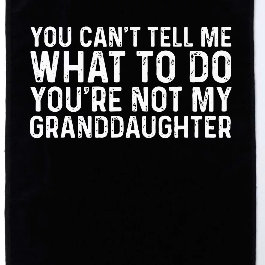 You Cant Tell Me What To Do Youre Not My Granddaughter Platinum Collection Golf Towel