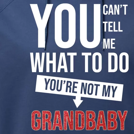 You Can't Tell Me What To Do You're Not My Grandbaby Performance Fleece Hoodie