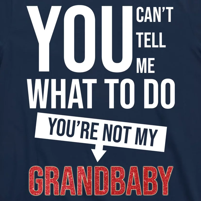 You Can't Tell Me What To Do You're Not My Grandbaby T-Shirt