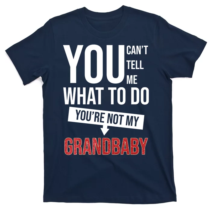 You Can't Tell Me What To Do You're Not My Grandbaby T-Shirt