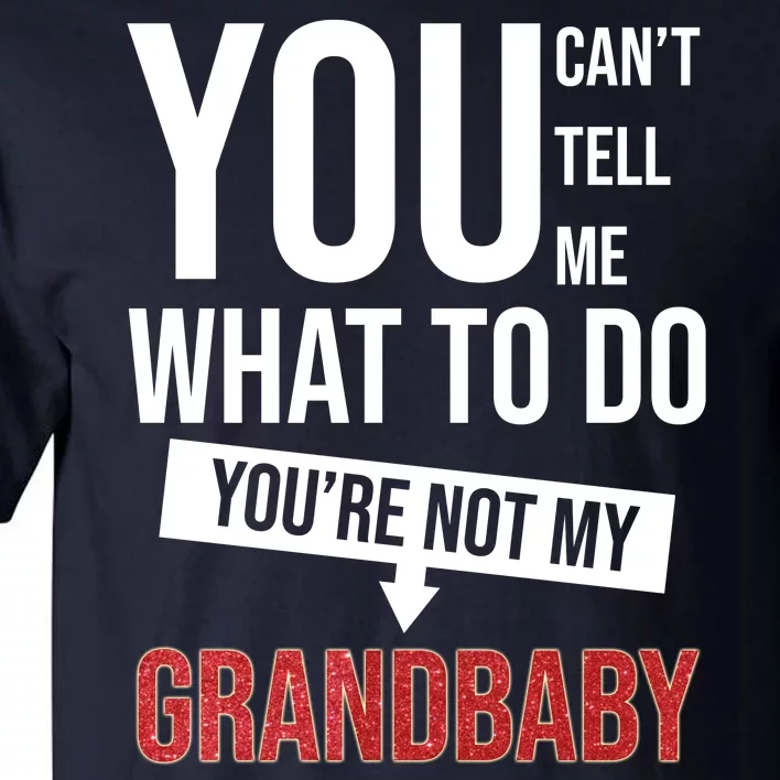 You Can't Tell Me What To Do You're Not My Grandbaby Tall T-Shirt