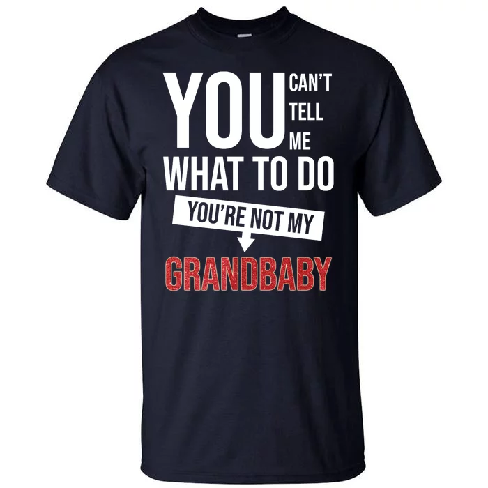 You Can't Tell Me What To Do You're Not My Grandbaby Tall T-Shirt