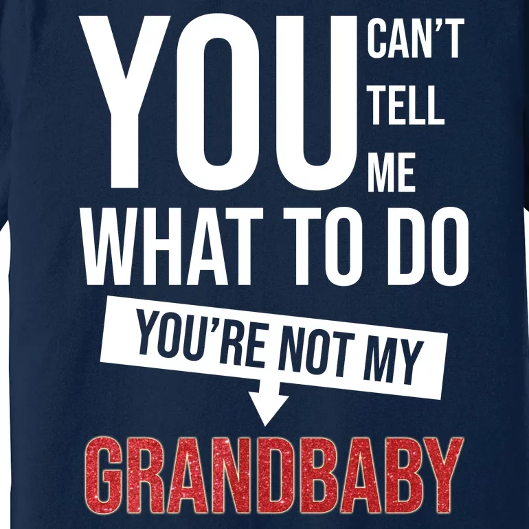 You Can't Tell Me What To Do You're Not My Grandbaby Premium T-Shirt