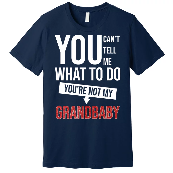 You Can't Tell Me What To Do You're Not My Grandbaby Premium T-Shirt