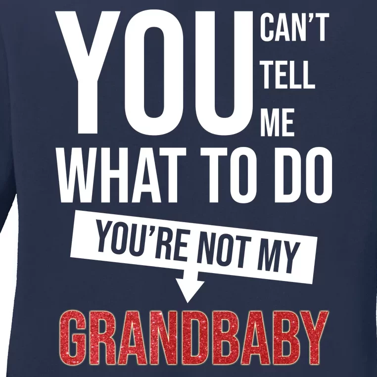 You Can't Tell Me What To Do You're Not My Grandbaby Ladies Long Sleeve Shirt