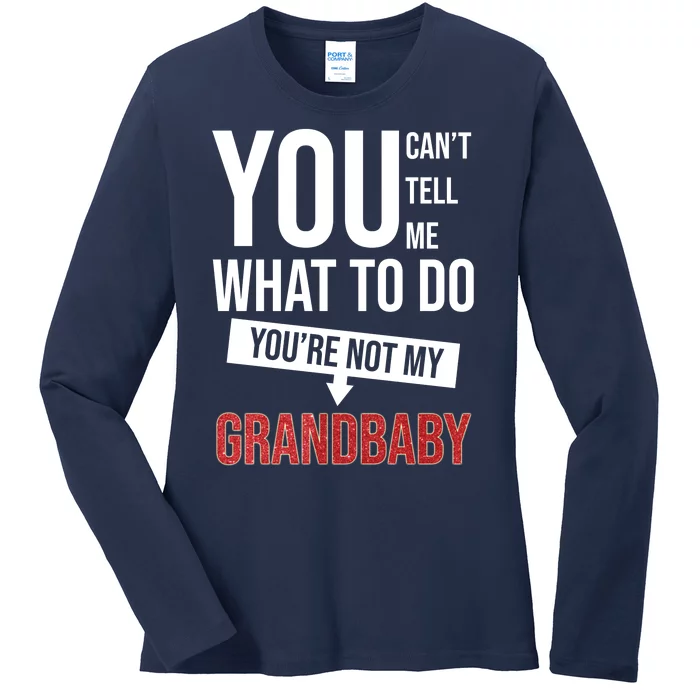 You Can't Tell Me What To Do You're Not My Grandbaby Ladies Long Sleeve Shirt