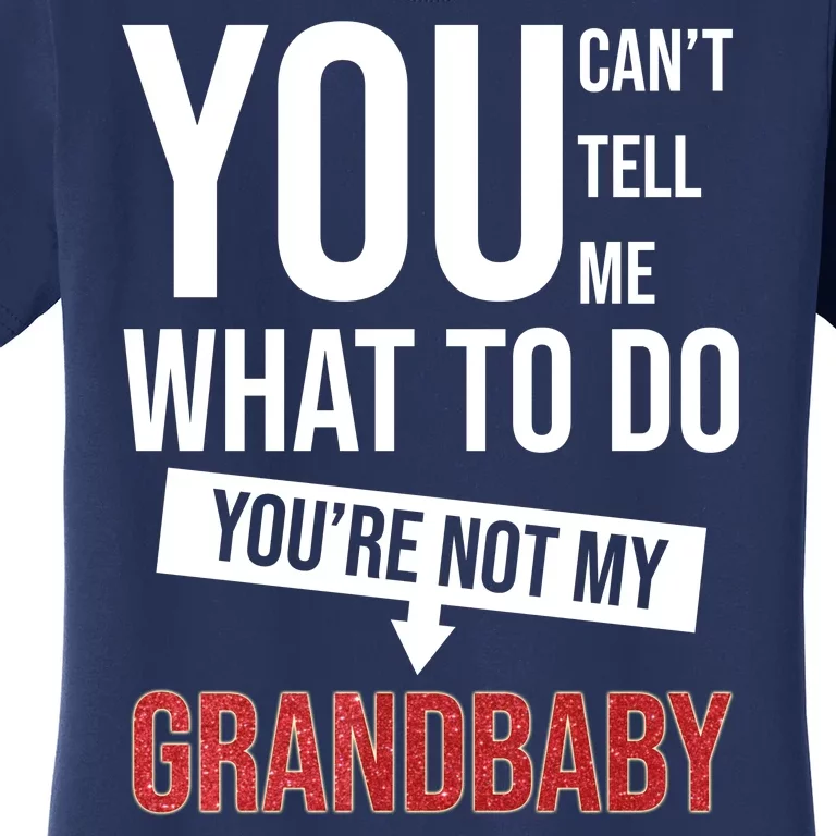 You Can't Tell Me What To Do You're Not My Grandbaby Women's T-Shirt