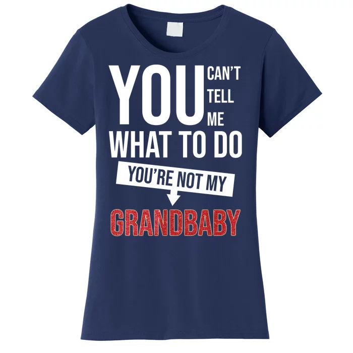 You Can't Tell Me What To Do You're Not My Grandbaby Women's T-Shirt