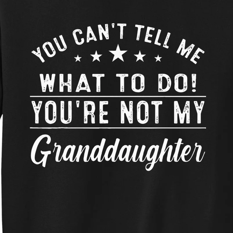 You Cant Tell Me What To Do Youre Not My Granddaughter Tall Sweatshirt