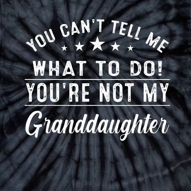 You Cant Tell Me What To Do Youre Not My Granddaughter Tie-Dye T-Shirt