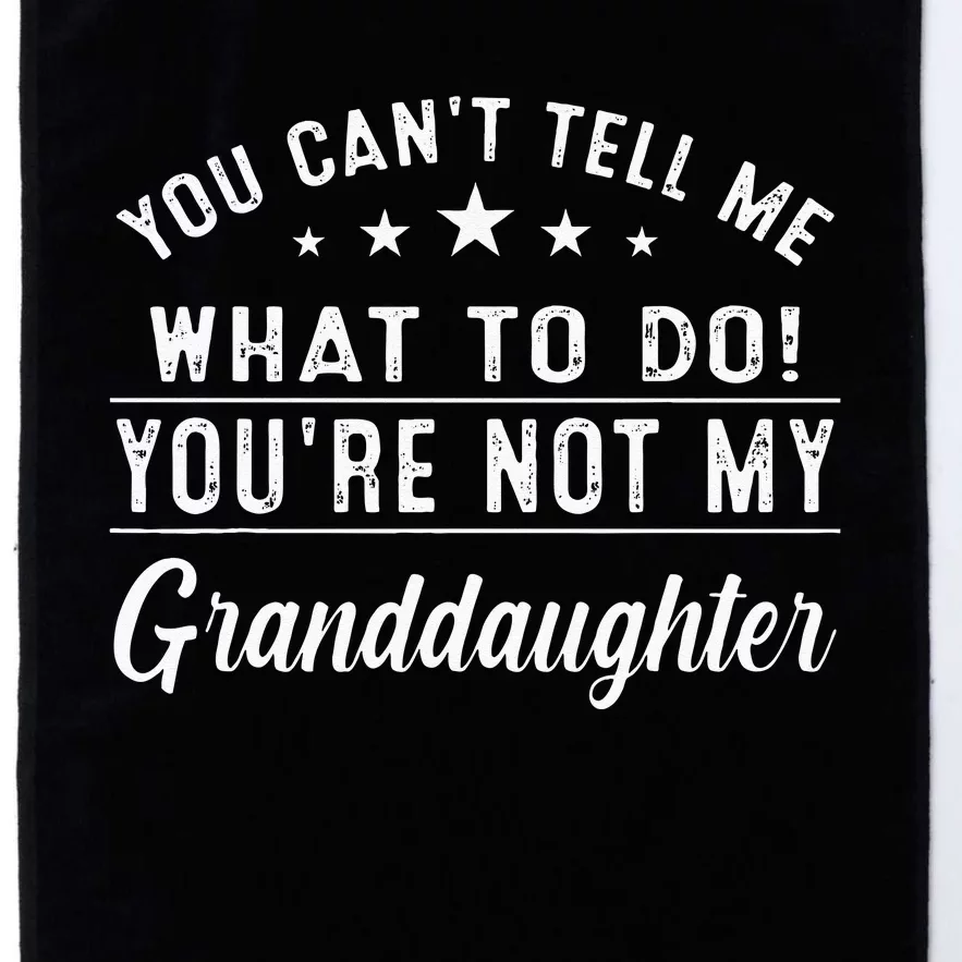 You Cant Tell Me What To Do Youre Not My Granddaughter Platinum Collection Golf Towel