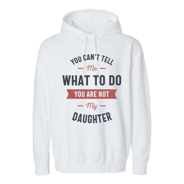 You Cant Tell Me What To Do You Are Not My Daughter Garment-Dyed Fleece Hoodie